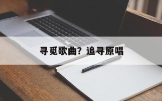 寻觅歌曲？追寻原唱