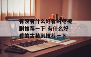 有没有什么好看的电视剧推荐一下 有什么好看的古装剧推荐一下