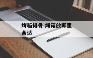 烤箱排骨 烤箱放哪里合适