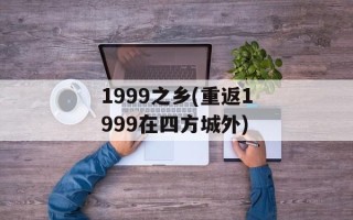 1999之乡(重返1999在四方城外)