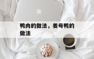 鸭肉的做法，姜母鸭的做法