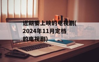 近期要上映的电视剧(2024年11月定档的电视剧)