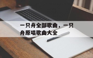 一只舟全部歌曲，一只舟原唱歌曲大全