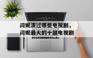 闫妮演过哪些电视剧，闫妮最火的十部电视剧