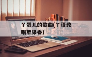丫蛋儿的歌曲(丫蛋教唱苹果香)