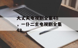 大丈夫电视剧全集48，一仆二主电视剧全集48