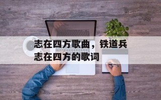 志在四方歌曲，铁道兵志在四方的歌词