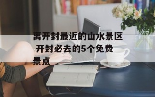 离开封最近的山水景区 开封必去的5个免费景点