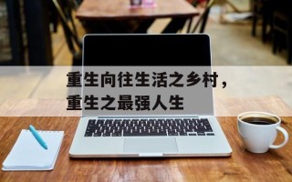 重生向往生活之乡村，重生之最强人生