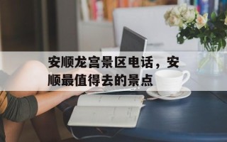 安顺龙宫景区电话，安顺最值得去的景点