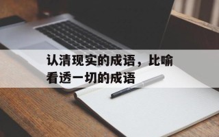 认清现实的成语，比喻看透一切的成语