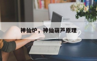 神仙炉，神仙葫芦原理