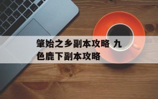 肇始之乡副本攻略 九色鹿下副本攻略