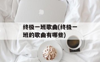 终极一班歌曲(终极一班的歌曲有哪些)