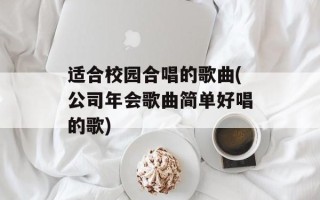 适合校园合唱的歌曲(公司年会歌曲简单好唱的歌)