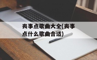 丧事点歌曲大全(丧事点什么歌曲合适)