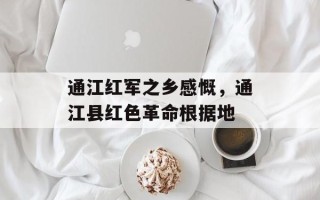 通江红军之乡感慨，通江县红色革命根据地
