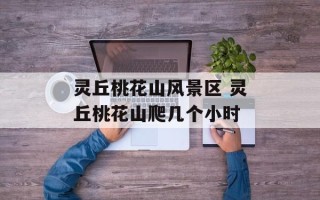 灵丘桃花山风景区 灵丘桃花山爬几个小时