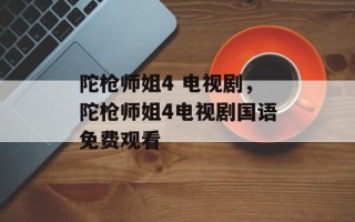 陀枪师姐4 电视剧，陀枪师姐4电视剧国语免费观看