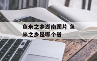 鱼米之乡湖南图片 鱼米之乡是哪个省