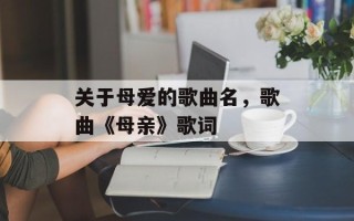关于母爱的歌曲名，歌曲《母亲》歌词
