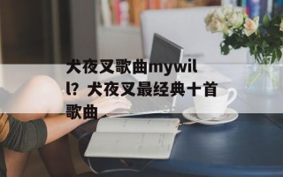 犬夜叉歌曲mywill？犬夜叉最经典十首歌曲