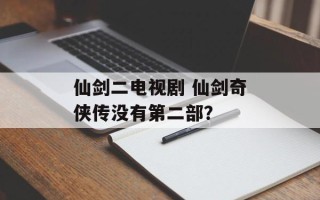 仙剑二电视剧 仙剑奇侠传没有第二部？