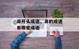 鼻开头成语，鼻的成语有哪些成语