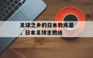 足球之乡的日本教练是，日本足球主教练