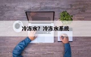冷冻水？冷冻水系统
