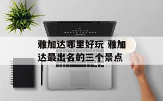 雅加达哪里好玩 雅加达最出名的三个景点