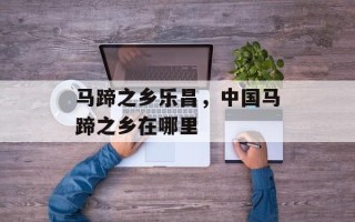 马蹄之乡乐昌，中国马蹄之乡在哪里