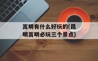 嵩明有什么好玩的(昆明嵩明必玩三个景点)