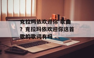 克拉玛依欢迎你 歌曲？克拉玛依欢迎你这首歌的歌词有吗