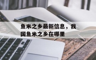 鱼米之乡最新信息，我国鱼米之乡在哪里