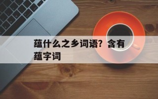 蕴什么之乡词语？含有蕴字词