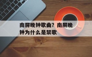 南屏晚钟歌曲？南屏晚钟为什么是禁歌