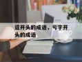 迢开头的成语，亏字开头的成语