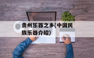 贵州乐器之乡(中国民族乐器介绍)