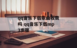 qq音乐下载歌曲收费吗 qq音乐下载mp3步骤