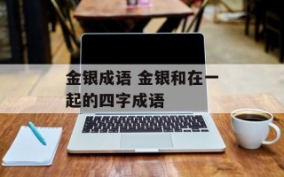 金银成语 金银和在一起的四字成语