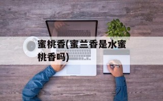 蜜桃香(蜜兰香是水蜜桃香吗)
