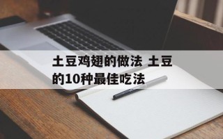 土豆鸡翅的做法 土豆的10种最佳吃法