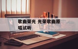 歌曲荣光 光荣歌曲原唱试听