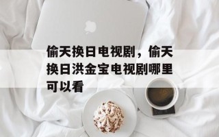 偷天换日电视剧，偷天换日洪金宝电视剧哪里可以看