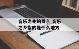 音乐之乡的母亲 音乐之乡指的是什么地方
