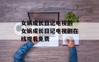 女娲成长日记电视剧 女娲成长日记电视剧在线观看免费