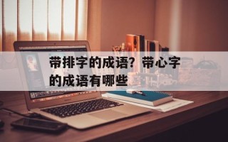 带排字的成语？带心字的成语有哪些