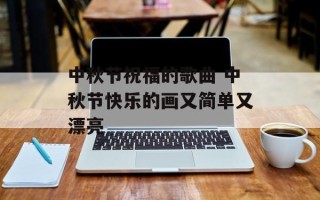 中秋节祝福的歌曲 中秋节快乐的画又简单又漂亮