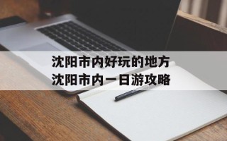 沈阳市内好玩的地方 沈阳市内一日游攻略